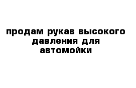 продам рукав высокого давления для автомойки